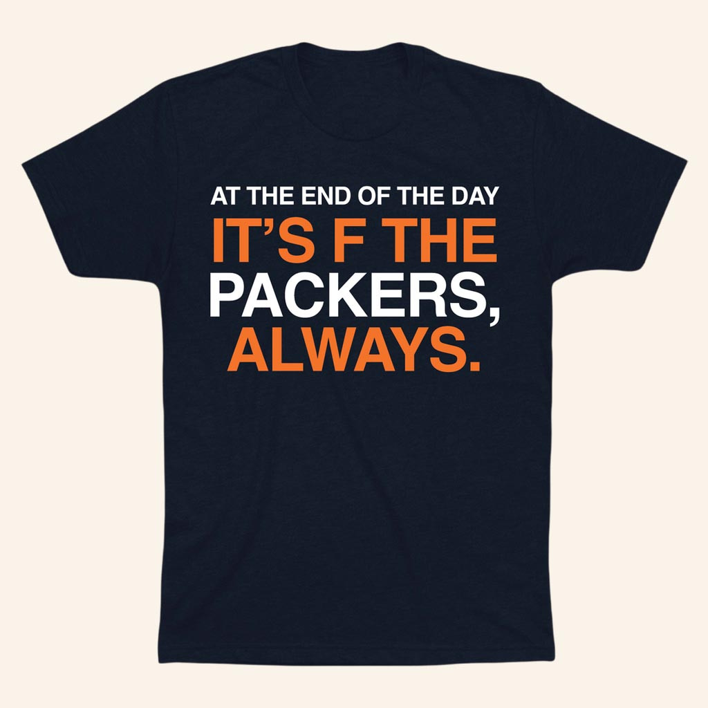 Obvious Shirts Merch At The End Of The Day It's F The Packers Always Shirt Gifts For Dad