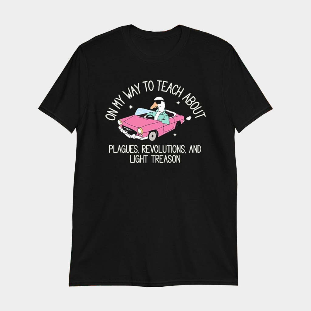 On My Way To Teach About Plagues Revolutions And Light Treason Silly Goose T-Shirt Funny Shirt