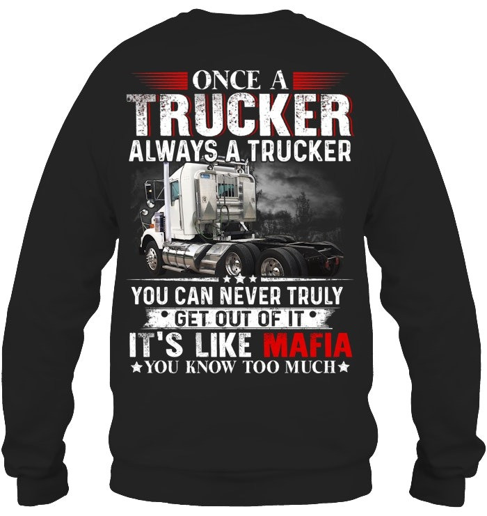 Once A Trucker Always A Trucker You Can Never Truly Get Out Of It Sweatshirt Gifts For Truckers