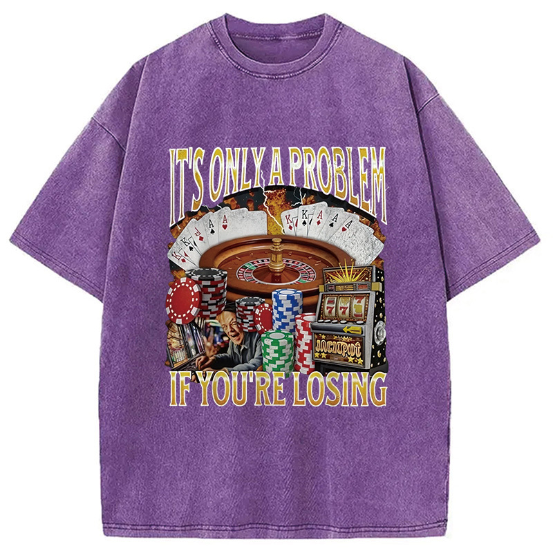 Only A Problem If You're Losing Funny Washed T-Shirt Everyday Comfort Graphic Shirt Gifts For Besties Only A Problem If You're Losing Funny Washed T-Shirt Everyday Comfort Graphic Shirt Gifts For Besties