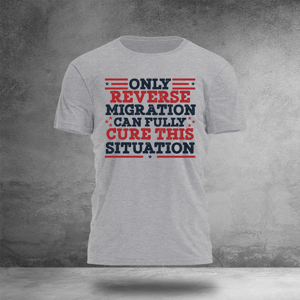 Only Reverse Migration Can Fully Cure This Situation T-Shirt Political Clothes Gift Ideas For Men