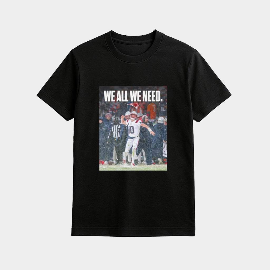 Patriots We All We Need Drake Maye Shirt Patriots Super Bowl Gifts For New England Football Fan Patriots We All We Need Drake Maye Shirt Patriots Super Bowl Gifts For New England Football Fan