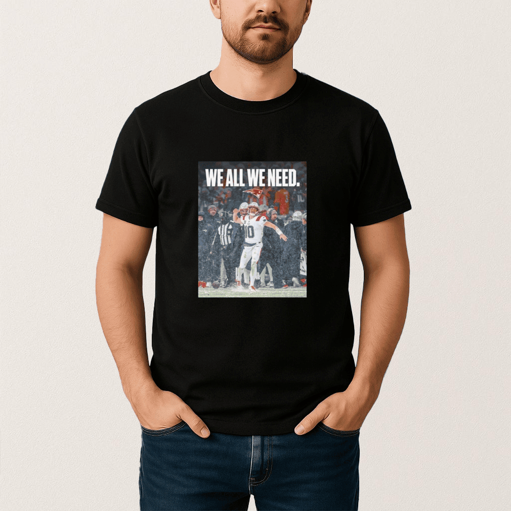 Patriots We All We Need Drake Maye T-Shirt Patriots Football Clothes Unique Gift For Fan