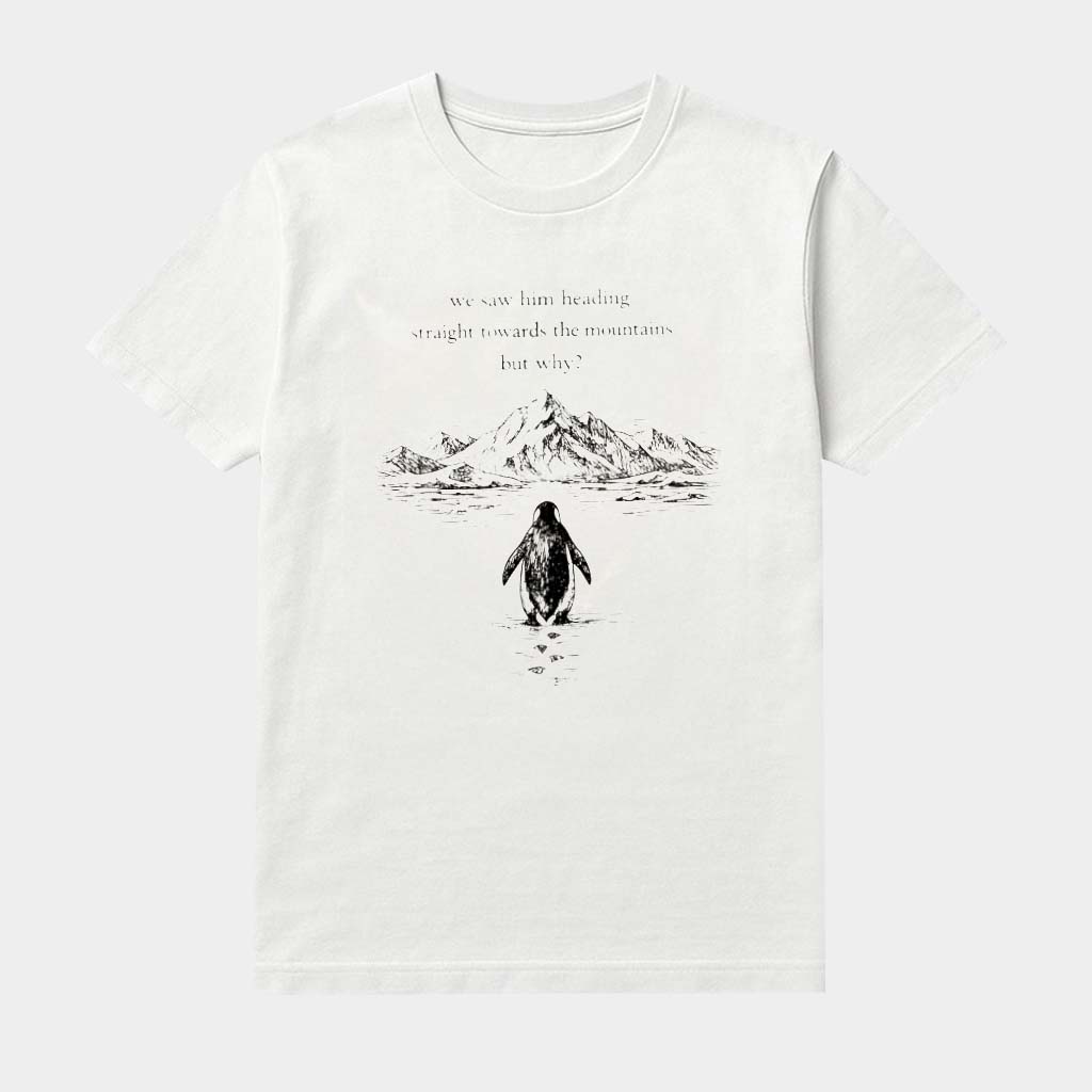 Penguin But Why We Saw Him Heading Straight Towards The Mountains Shirt Meme Apparel