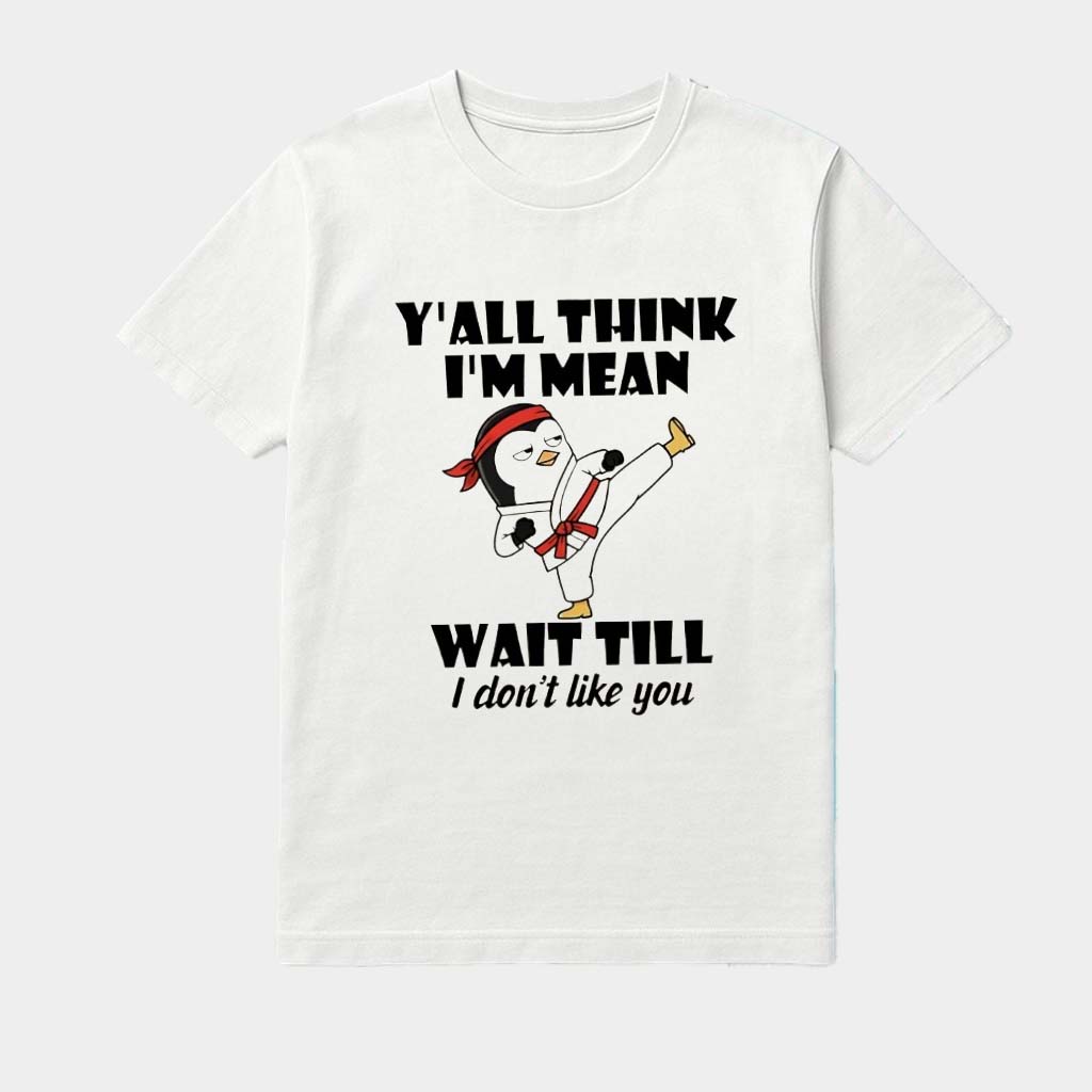 Penguin Kung Fu Y'all Think I'm Mean Wait Till I Don't Like You Shirt