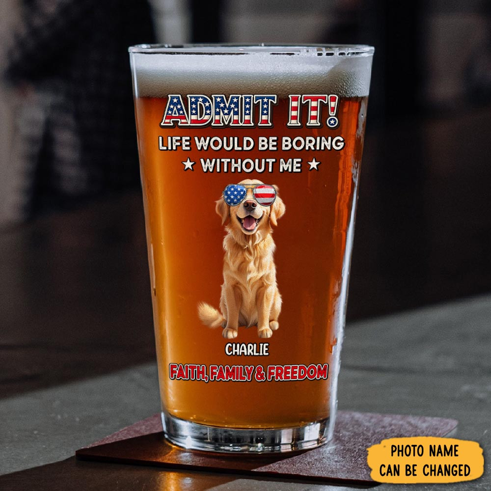Personalized Photo Life Would Be Boring Without Me Beer Glass 4th Of July Gift For Dog Lovers