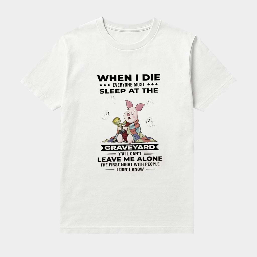 Piglet Winnie The Pooh Tee When I Die Everyone Must Sleep At The Graveyard Shirt Gifts For Her