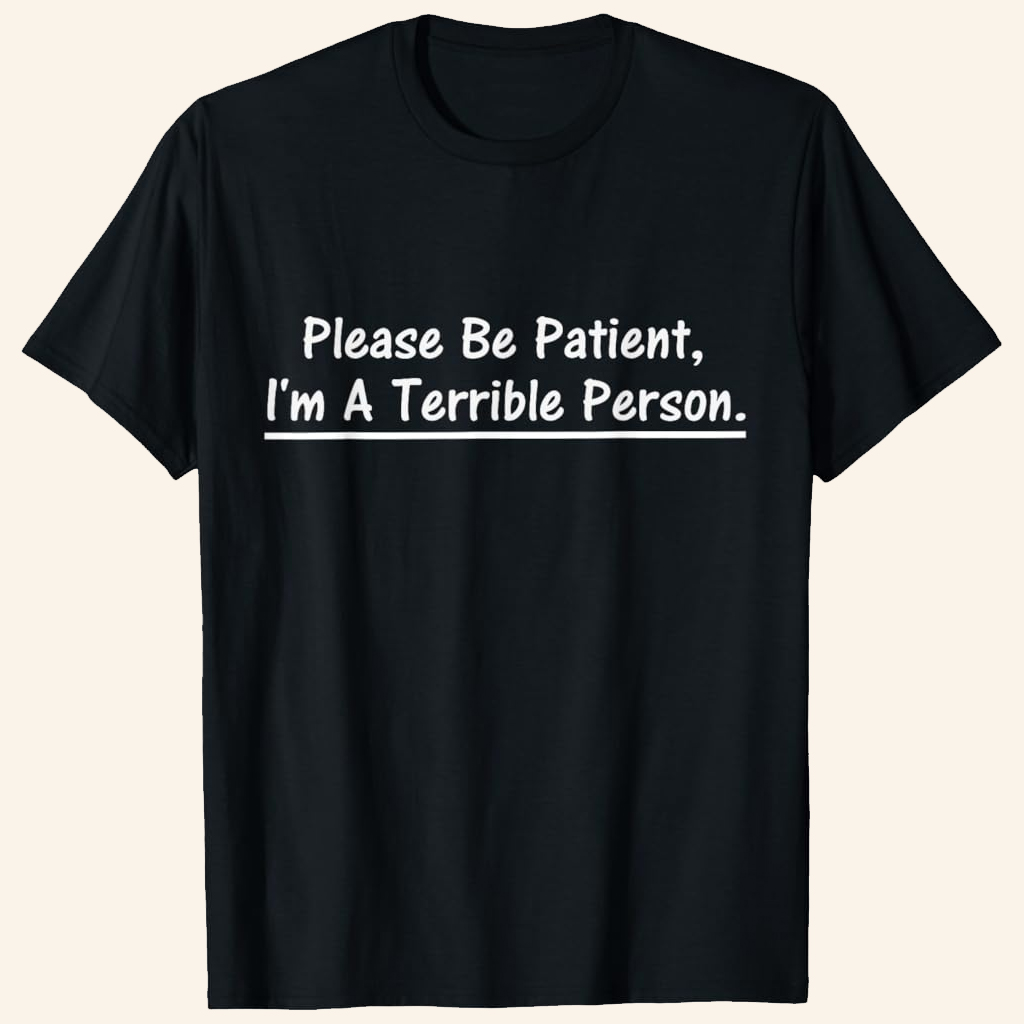 Please Be Patient I'm A Terrible Person T-Shirt Birthday Gift Ideas For Son