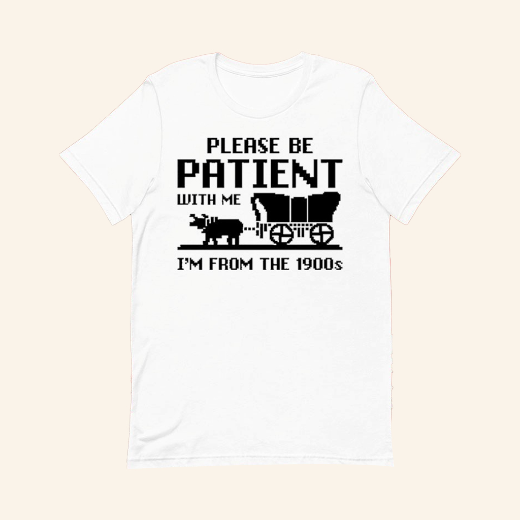 Please Be Patient With Me I'm From The 1900s T-Shirt Funny Birthday Gifts