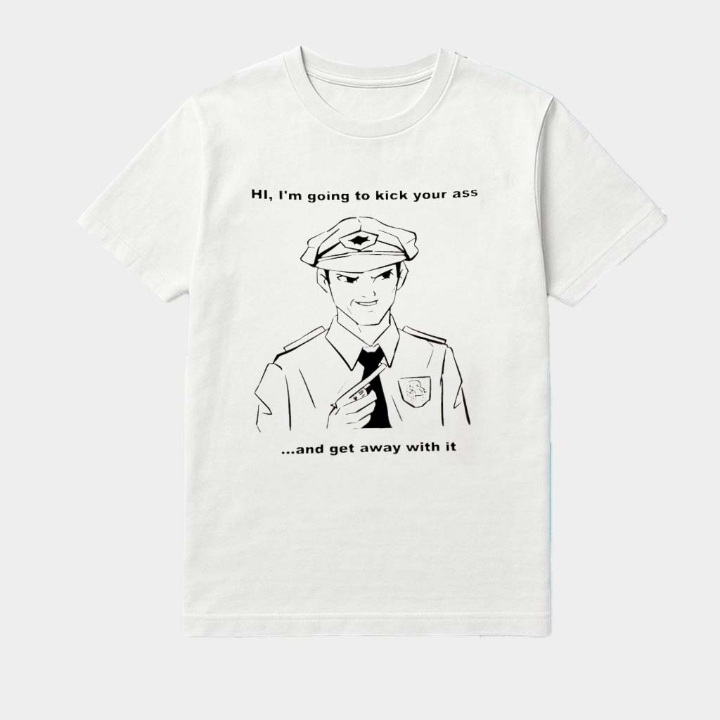 Police Hi I'M Going To Kick Your Ass And Get Away With It Art Shirt Gifts For Him