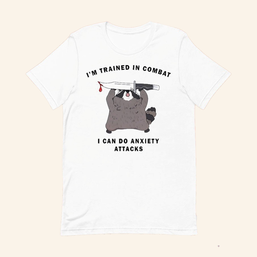 Raccoon I'm Trained In Combat I Can Do Anxiety Attacks T-Shirt Funny Presents Raccoon I'm Trained In Combat I Can Do Anxiety Attacks T-Shirt Funny Presents