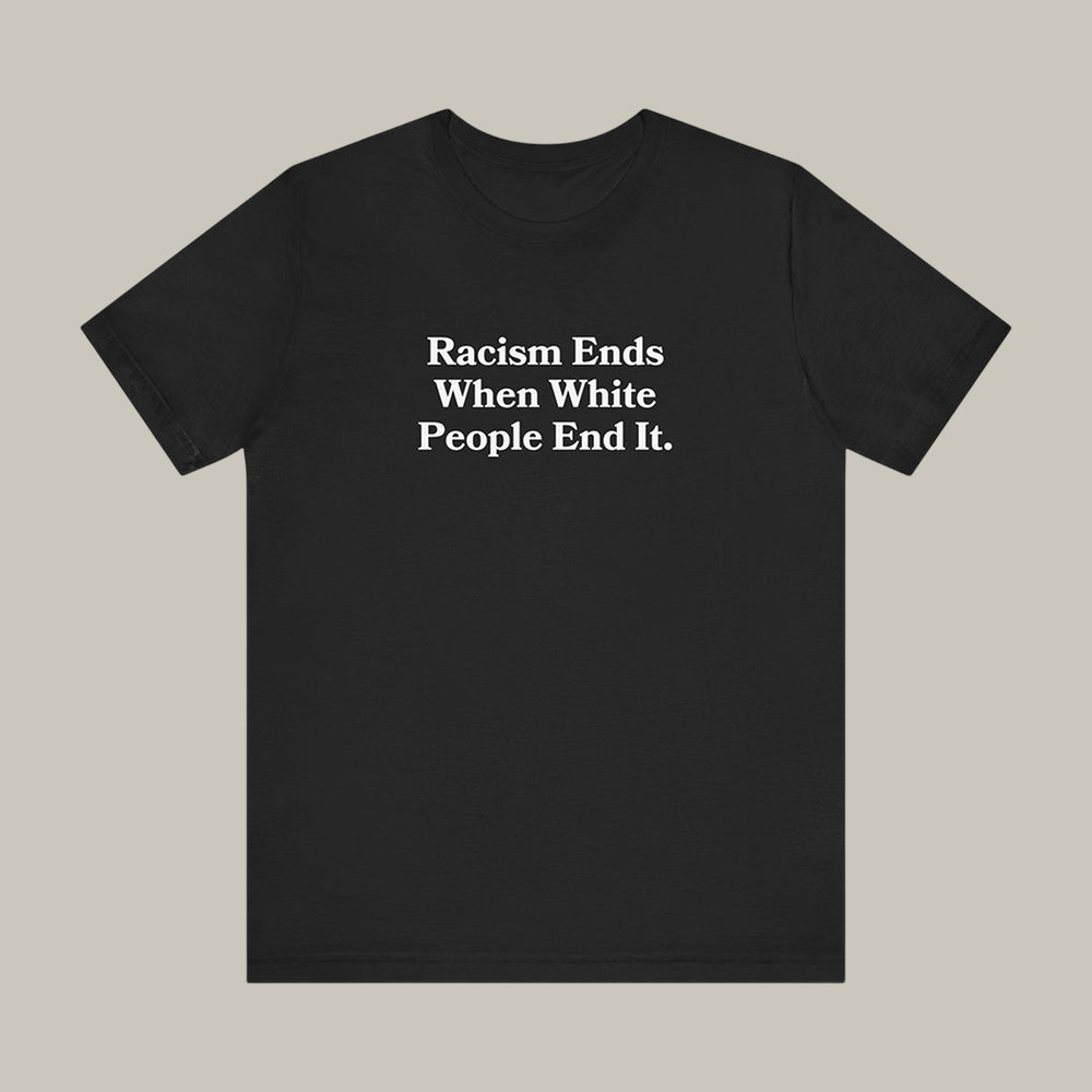 Racism Ends When White People End It T-Shirt Anti Racism Abolish ICE Clothes Gift For Supporters