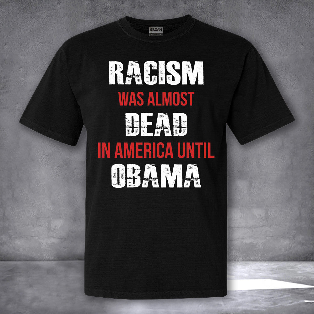 Racism Was Almost Dead In America Until Obama Shirt USA Patriotic T-Shirt Gifts For Dad Racism Was Almost Dead In America Until Obama Shirt USA Patriotic T-Shirt Gifts For Dad