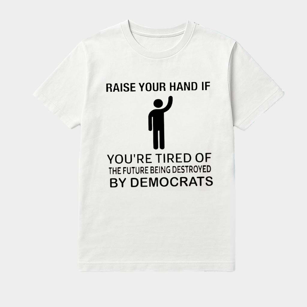 Raise Your Hand If You're Tired Of The Future Being Destroyed By Democrats Shirt