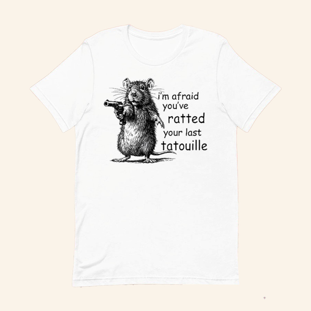 Rat I'm Afraid You've Ratted Your Last Tatouille T-Shirt Funny Rat Shirt Gifts For Friend