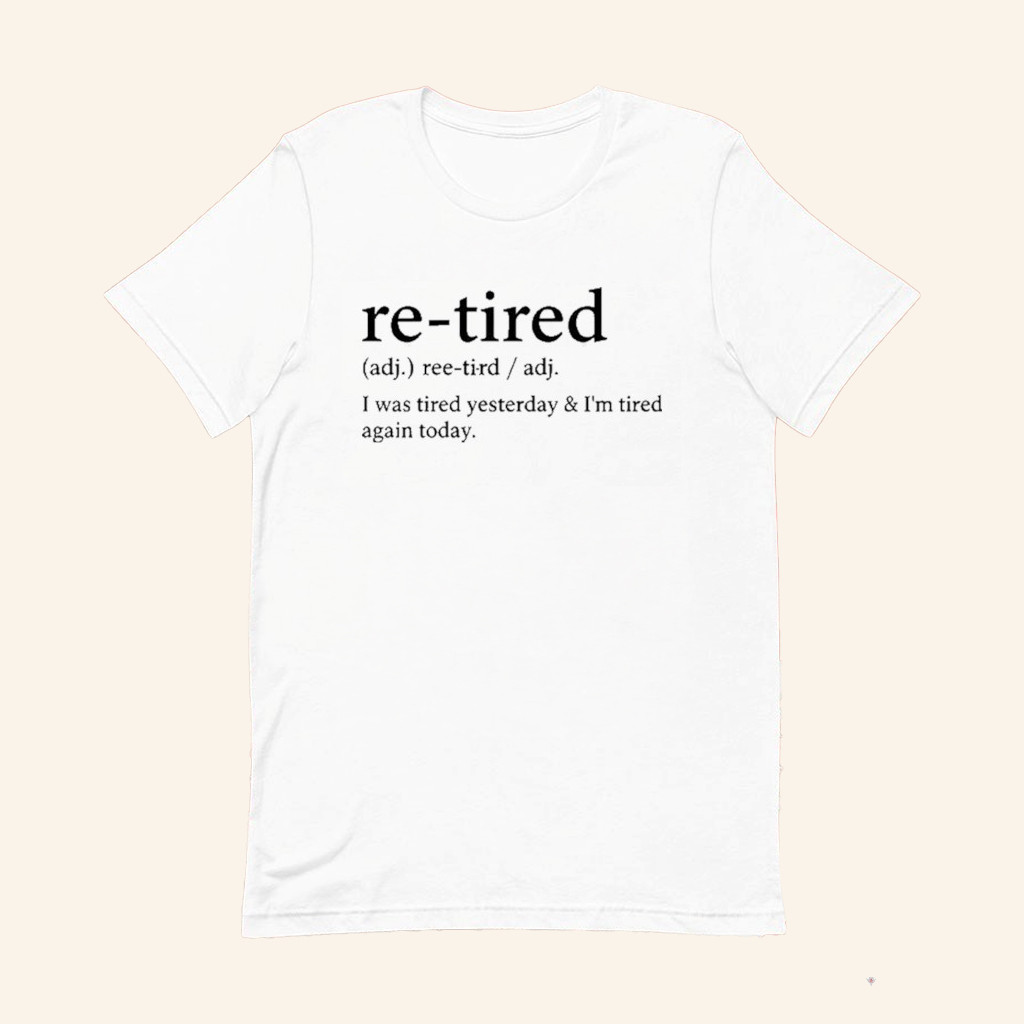 Re Tired I Was Tired Yesterday And I'm Tired Again Today T-Shirt Gifts For Coworker