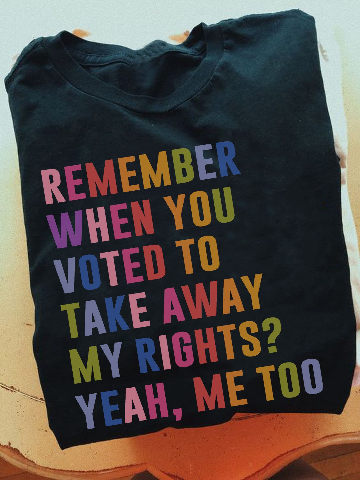 Remember When You Voted To Take Away My Rights Shirt Political T-Shirt Gifts For Him Her