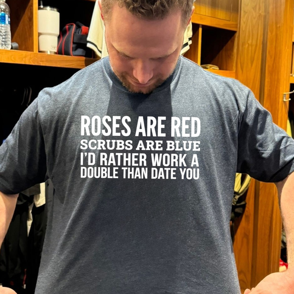 Roses Are Red Scrubs Are Blue I'd Rather Work A Double Than Date You Shirt Gifts For Him Roses Are Red Scrubs Are Blue I'd Rather Work A Double Than Date You Shirt Gifts For Him