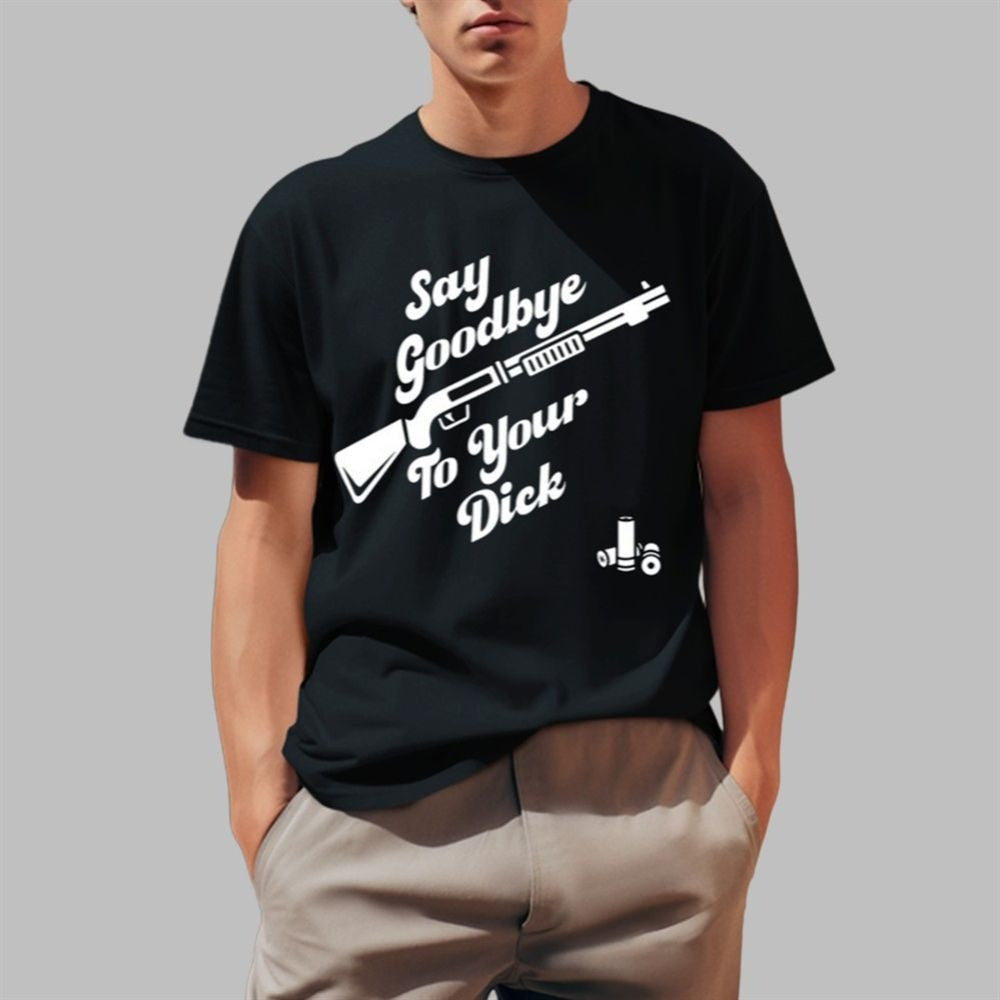 Say Goodbye To Your Dick Shirt Birthday Gift for Husband
