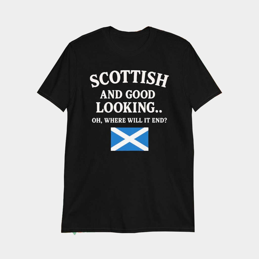 Scottish And Good Looking Oh Where Will It End T-Shirt Best Gifts For Husband