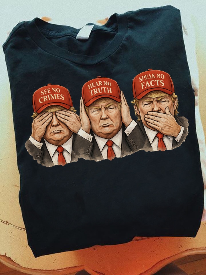 See No Crimes Hear No Truth Speak No Facts T-Shirt Anti Trump Apparel Gift For Freedom Lover