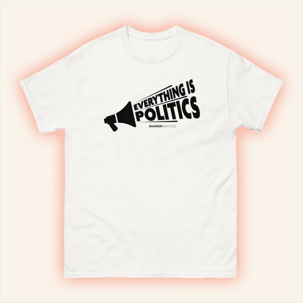 Sharon Mcmahon Merch Everything Is Politics White T-Shirt Gifts For Dudes Gifts For Fans
