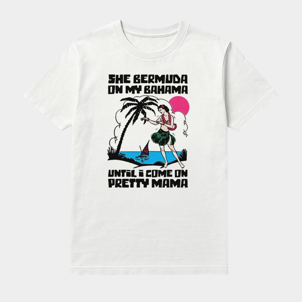 She Bermuda On My Bahama Until I Come On Pretty Mama Shirt Gifts For Him