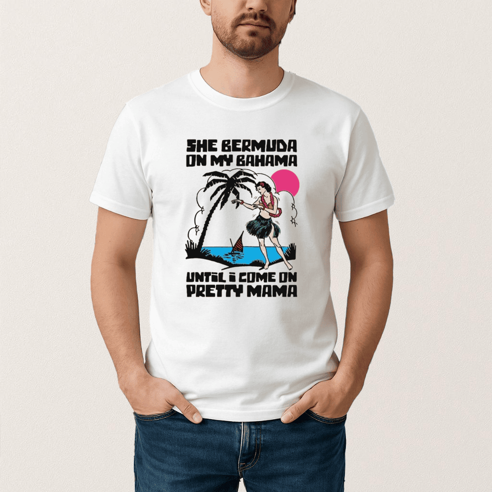 She Bermuda On My Bahama Until I Come On Pretty Mama T-Shirt Meme Style Shirt Funny Gift Idea