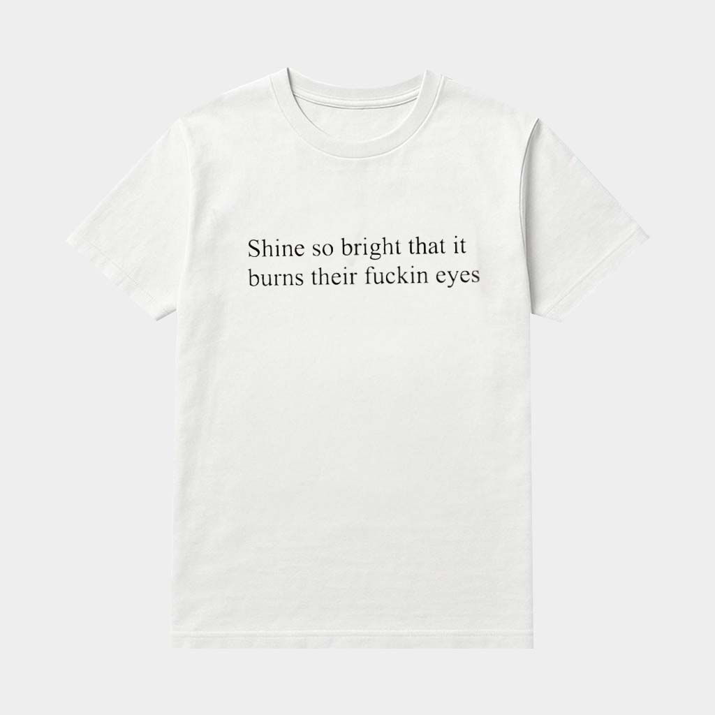 Shine So Bright That It Burns Their Fckin Eyes T-Shirt Unique Gifts For Friends