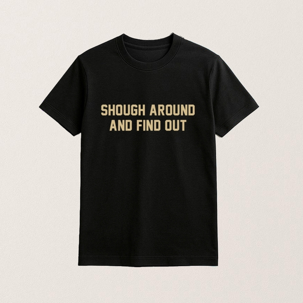 Shough Around And Find Out T-Shirt Funny Internet Meme Shirt Gifts For Friends