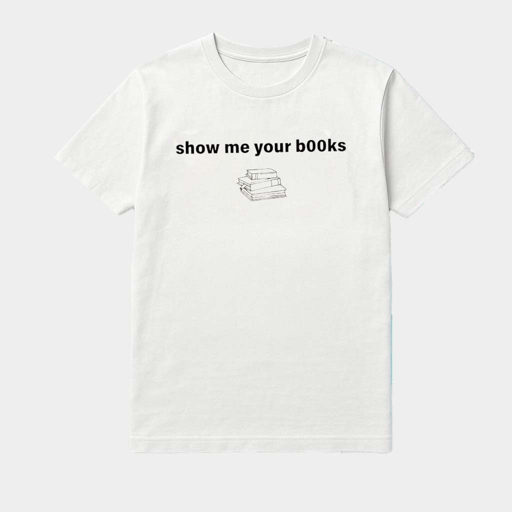 Show Me Your Books Shirt Gifts For Book Lovers Show Me Your Books Shirt Gifts For Book Lovers