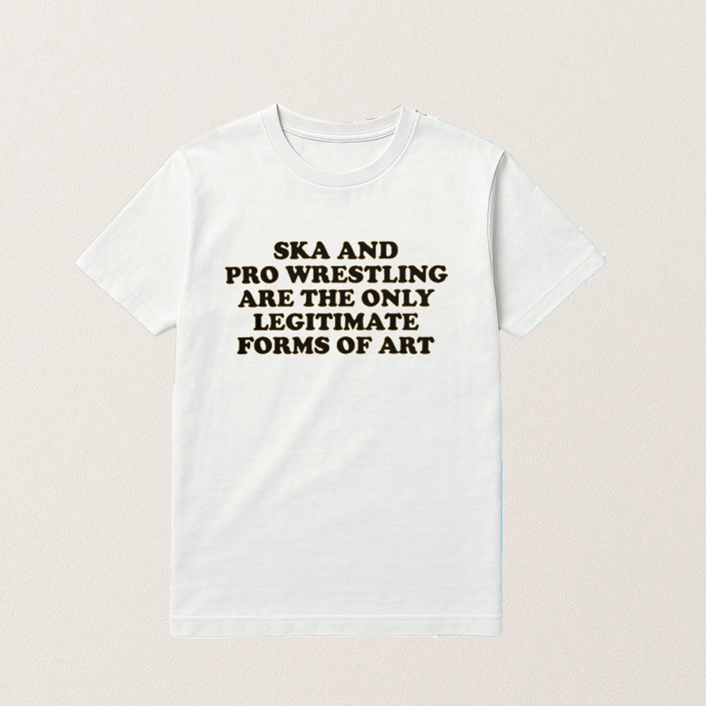 Ska And Pro Wrestling Are The Only Legitimate Forms Of Art T-Shirt Gifts For Brothers