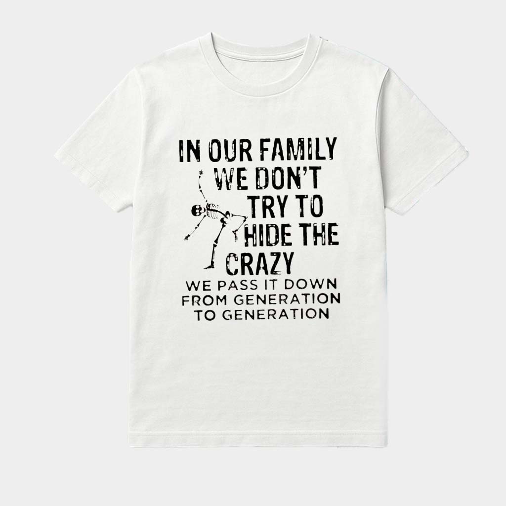 Skeleton In Our Family We Don't Try To Hide The Crazy We Pass It Down From Generation To Generation Shirt