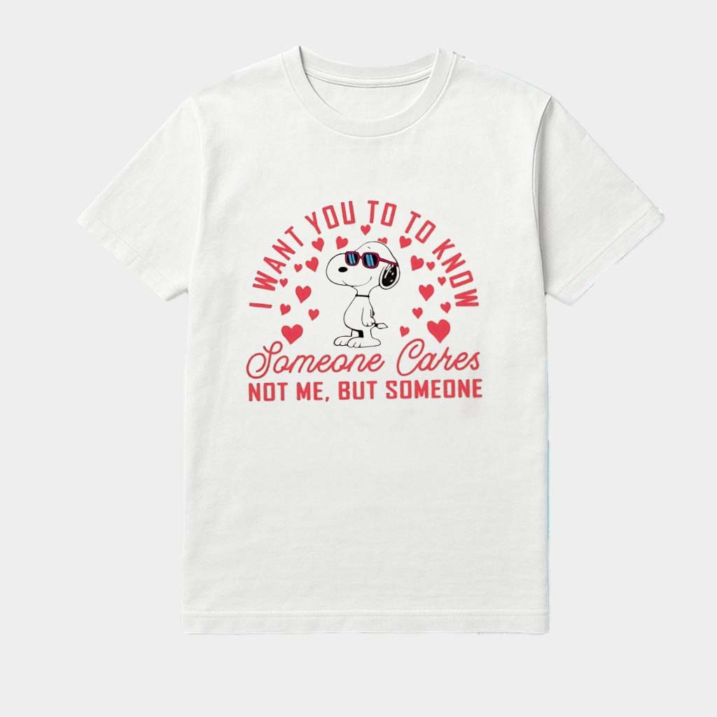 Snoopy I Want You To Know Someone Cares Not Me But Someone Hearts Shirt
