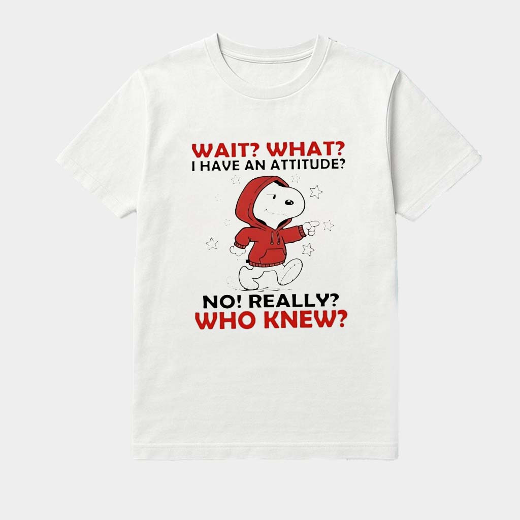 Snoopy Wait What I Have An Attitude No! Really Who Knew Shirt Birthday Presents For Dad