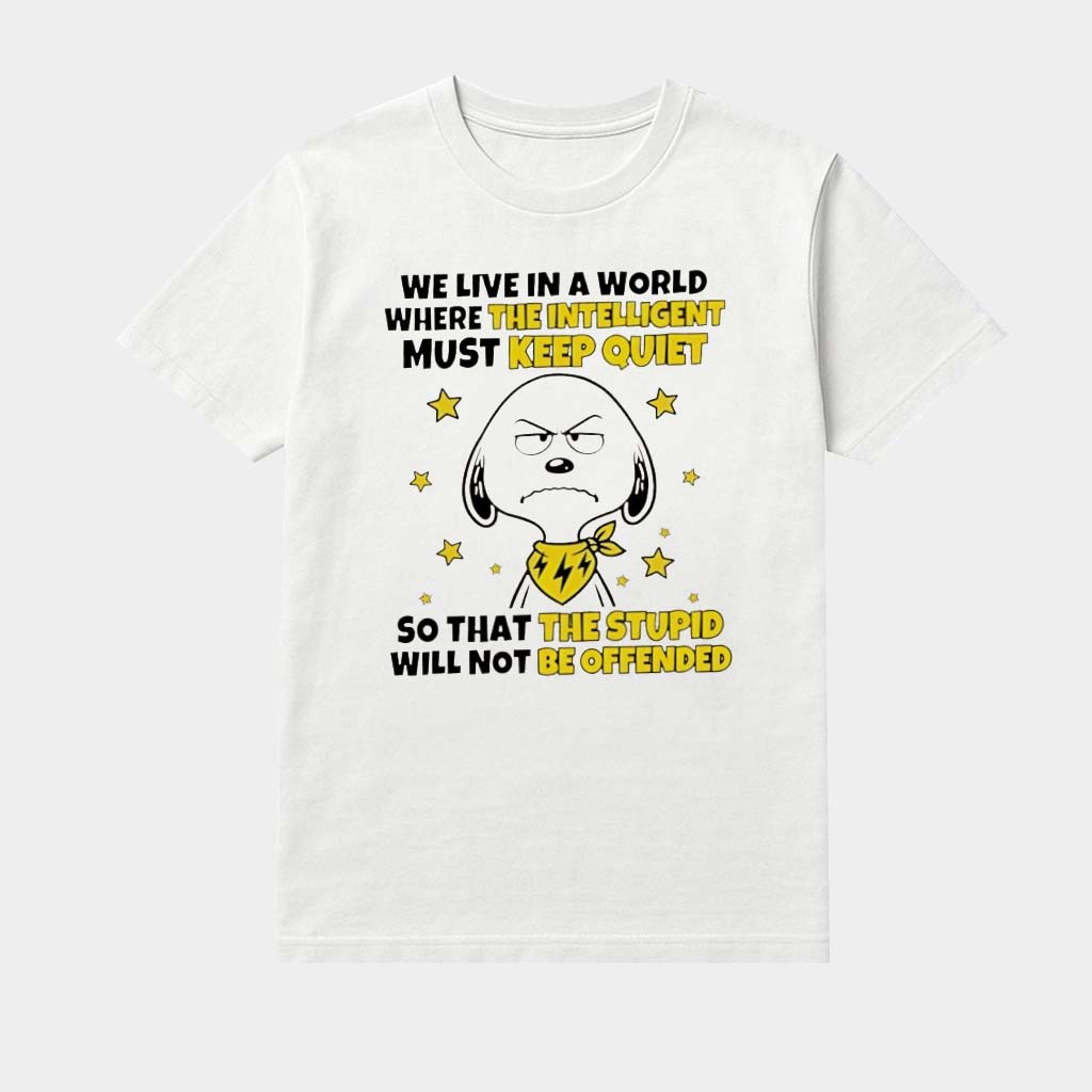 Snoopy We Live In A World Where The Intelligent Must Keep Quiet So That The Stupid Will Not Be Offended Shirt
