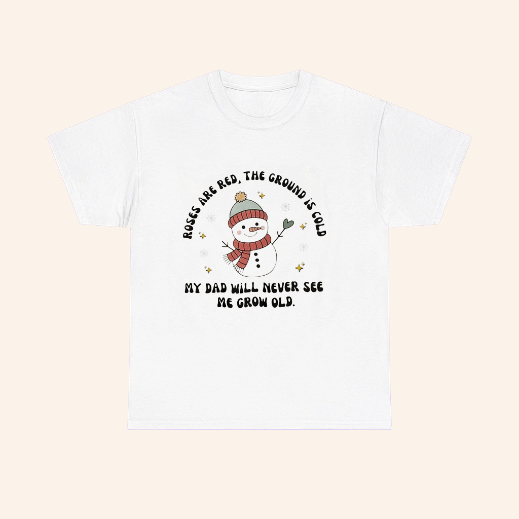 Snowman Roses Are Red The Ground Is Cold My Dad Will Never See Me Grow Old T Shirt