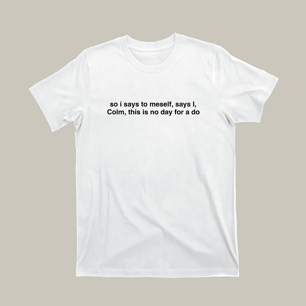 So I Says To Meself Says I Colm T-Shirt This Is No Day For A Do Shirt Gift For Men