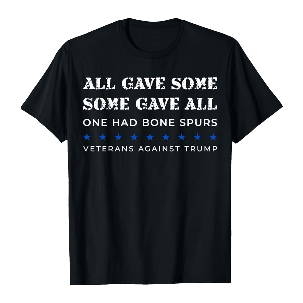 Some Gave All One Had Bone Spurs Shirt Veterans Against Trump T-Shirt Patriotic Gifts Some Gave All One Had Bone Spurs Shirt Veterans Against Trump T-Shirt Patriotic Gifts