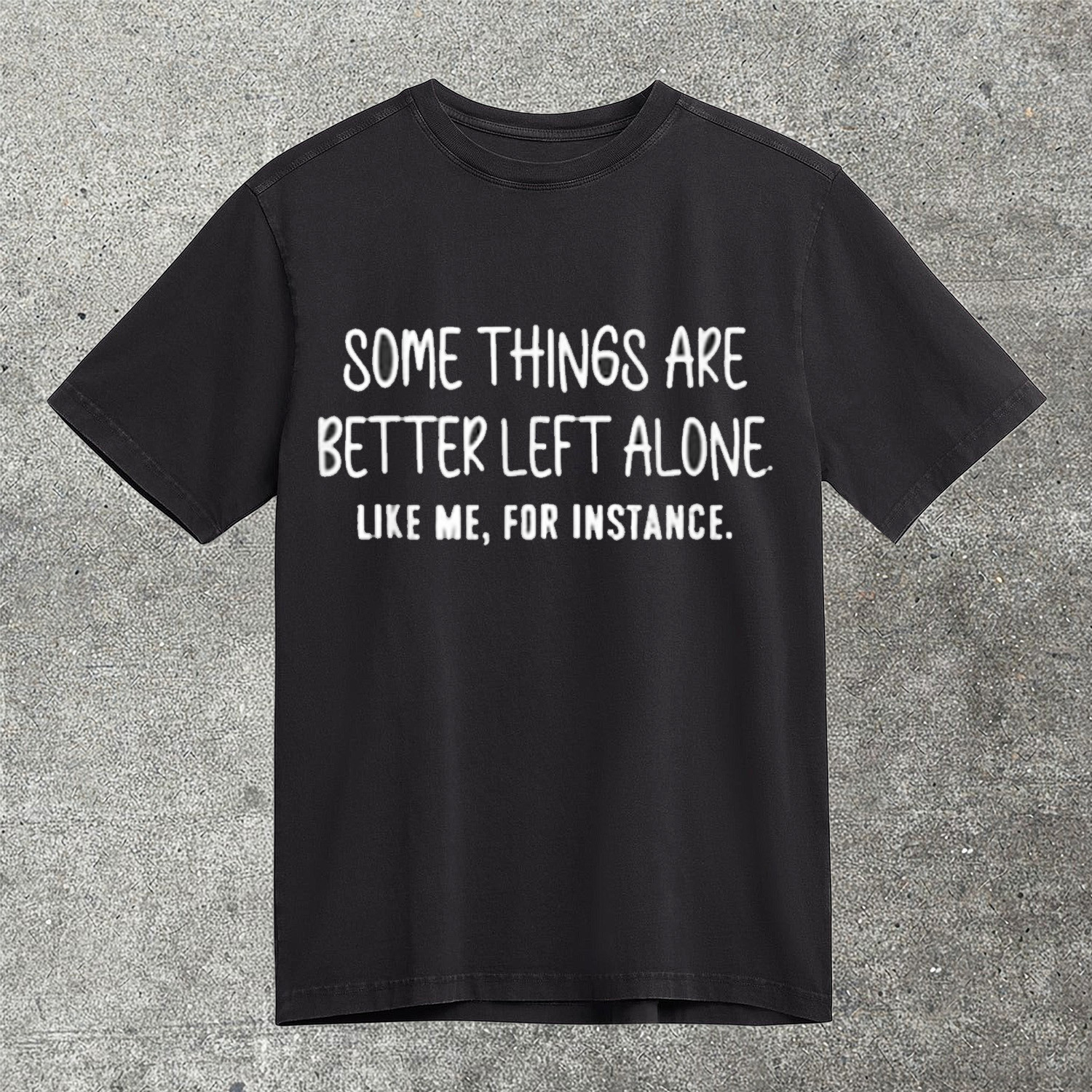 Some Things Are Better Left Alone Like Me For Instance Funny Humor T-Shirt Best Gift For Sarcastic Friends