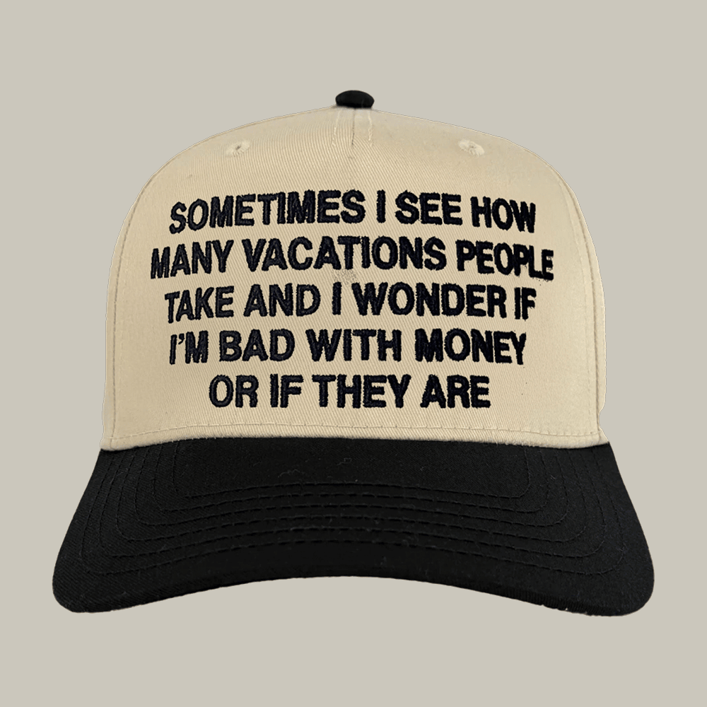 Sometimes I See How Many Vacations People Take Hat And I Wonder If I'm Bad With Money Cap Gift