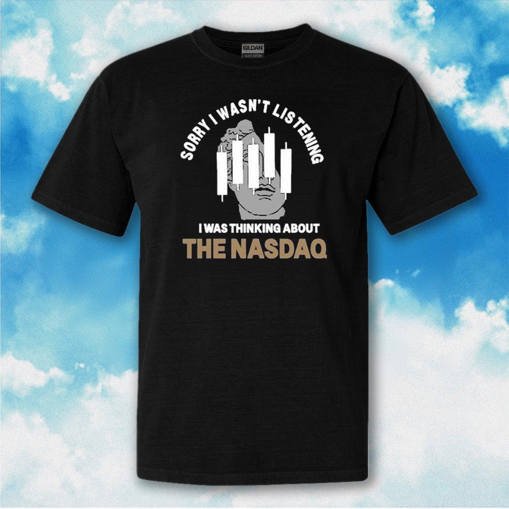 Sorry I Wasn't Listening I Was Thinking About The NASDAQ Shirt Funny Trading T-Shirt Sorry I Wasn't Listening I Was Thinking About The NASDAQ Shirt Funny Trading T-Shirt