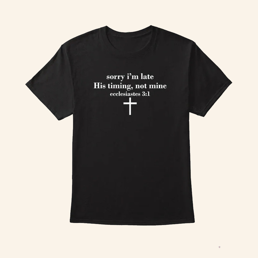 Sorry I'm Late His Timing Not Mine Ecclesiastes 31 T-Shirt Christian Gifts For Her