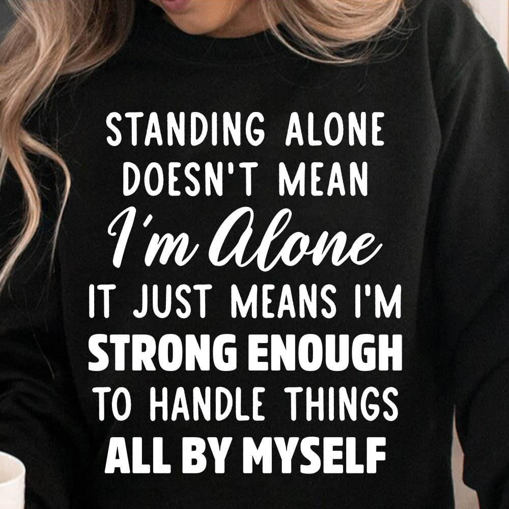 Standing Alone Doesn't Mean I'm Alone Sweatshirt Cool Sayings For Sweater Gifts For Best Friend Standing Alone Doesn't Mean I'm Alone Sweatshirt Cool Sayings For Sweater Gifts For Best Friend