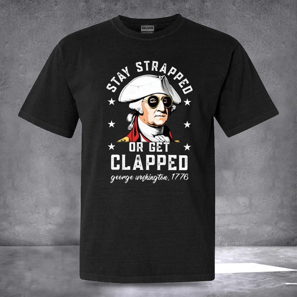 Stay Strapped Or Get Clapped George Washington Shirt Patriotic T-Shirts Mens Stay Strapped Or Get Clapped George Washington Shirt Patriotic T-Shirts Mens