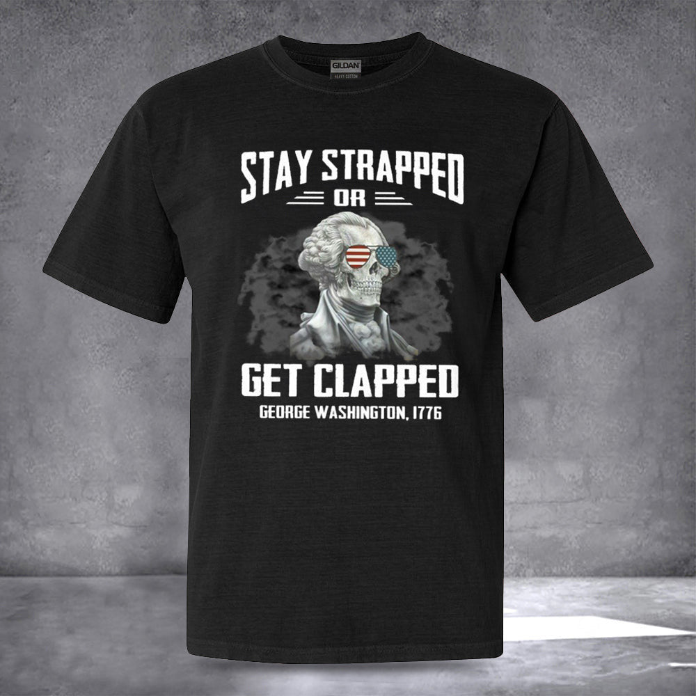 Stay Strapped Or Get Clapped George Washington T-Shirt Best Patriotic Shirts Gifts Stay Strapped Or Get Clapped George Washington T-Shirt Best Patriotic Shirts Gifts