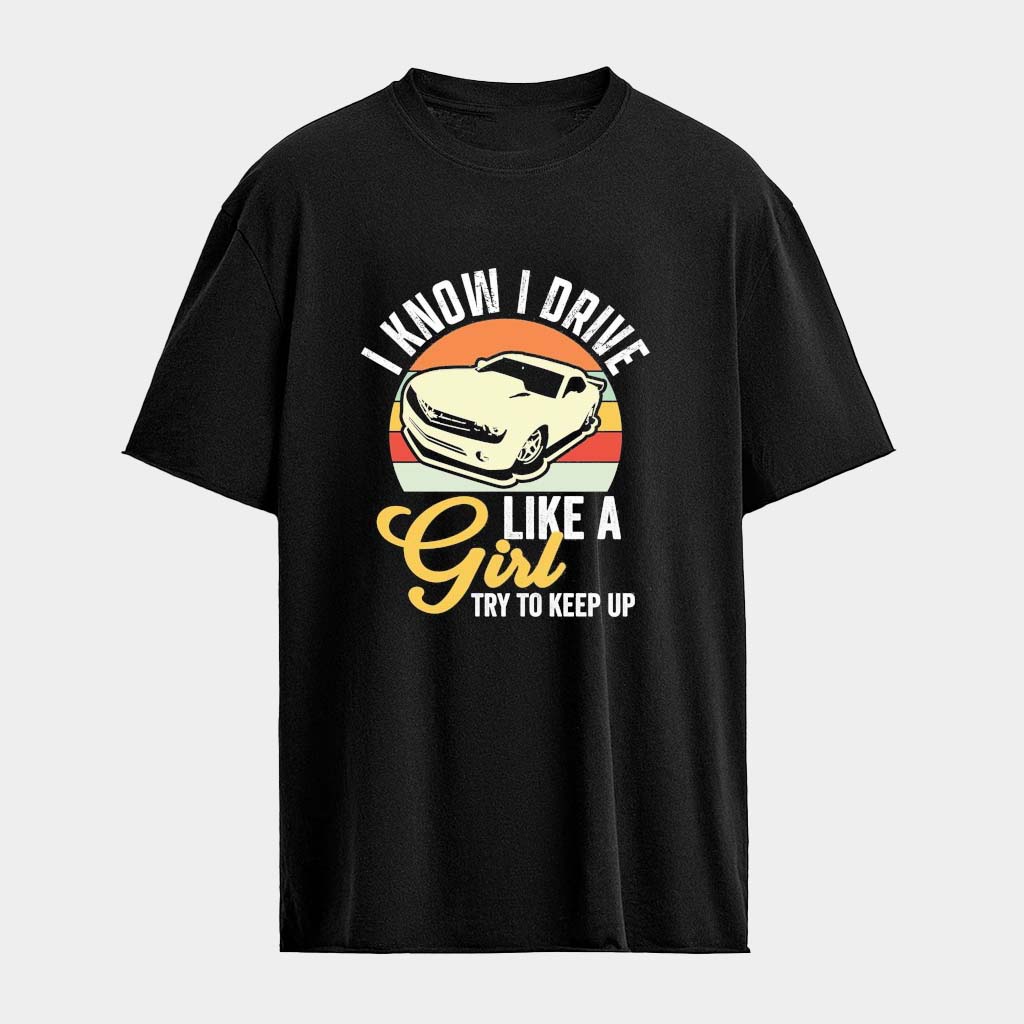 Steve Morris Engines I Know I Drive Like A Girl Try To Keep Up T-shirt Presents For Boyfriend