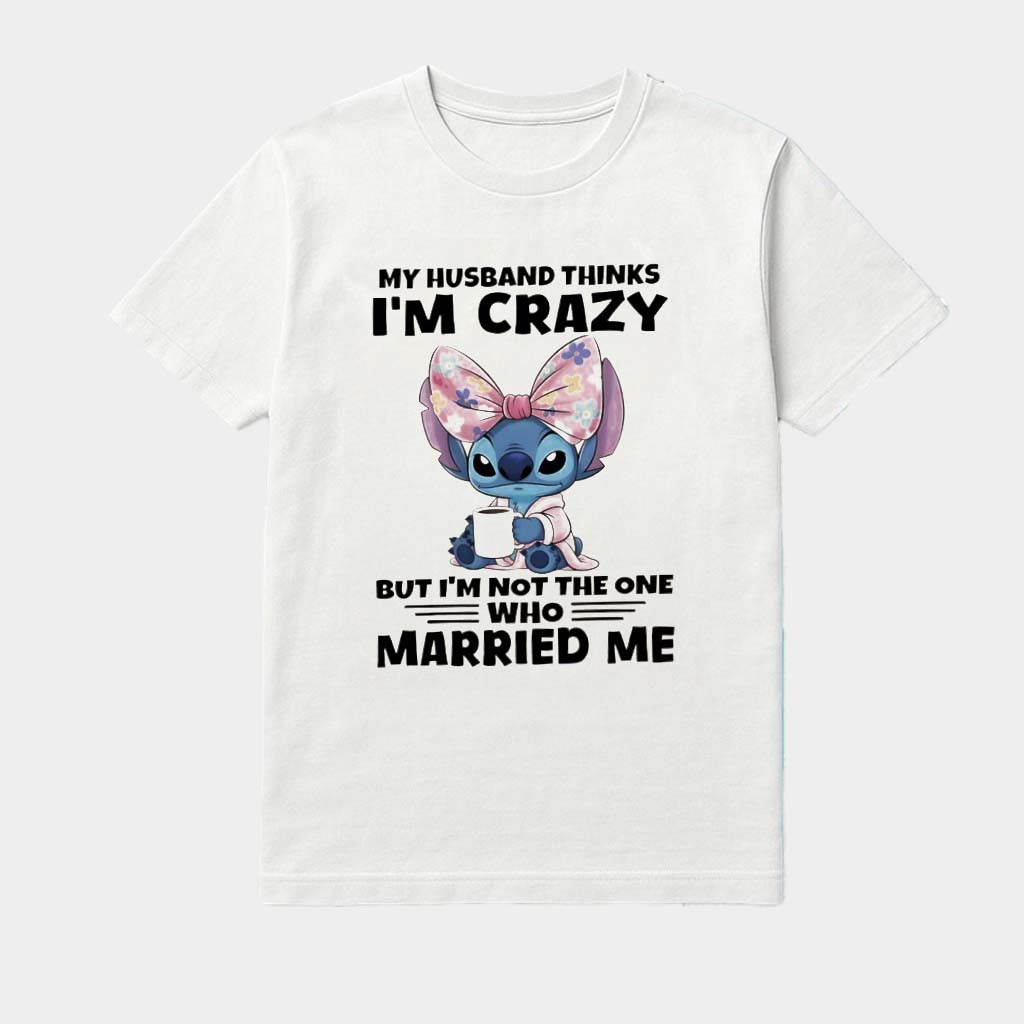 Stitch My Husband Thinks I'm Crazy But I'm Not The One Who Married Me Shirt