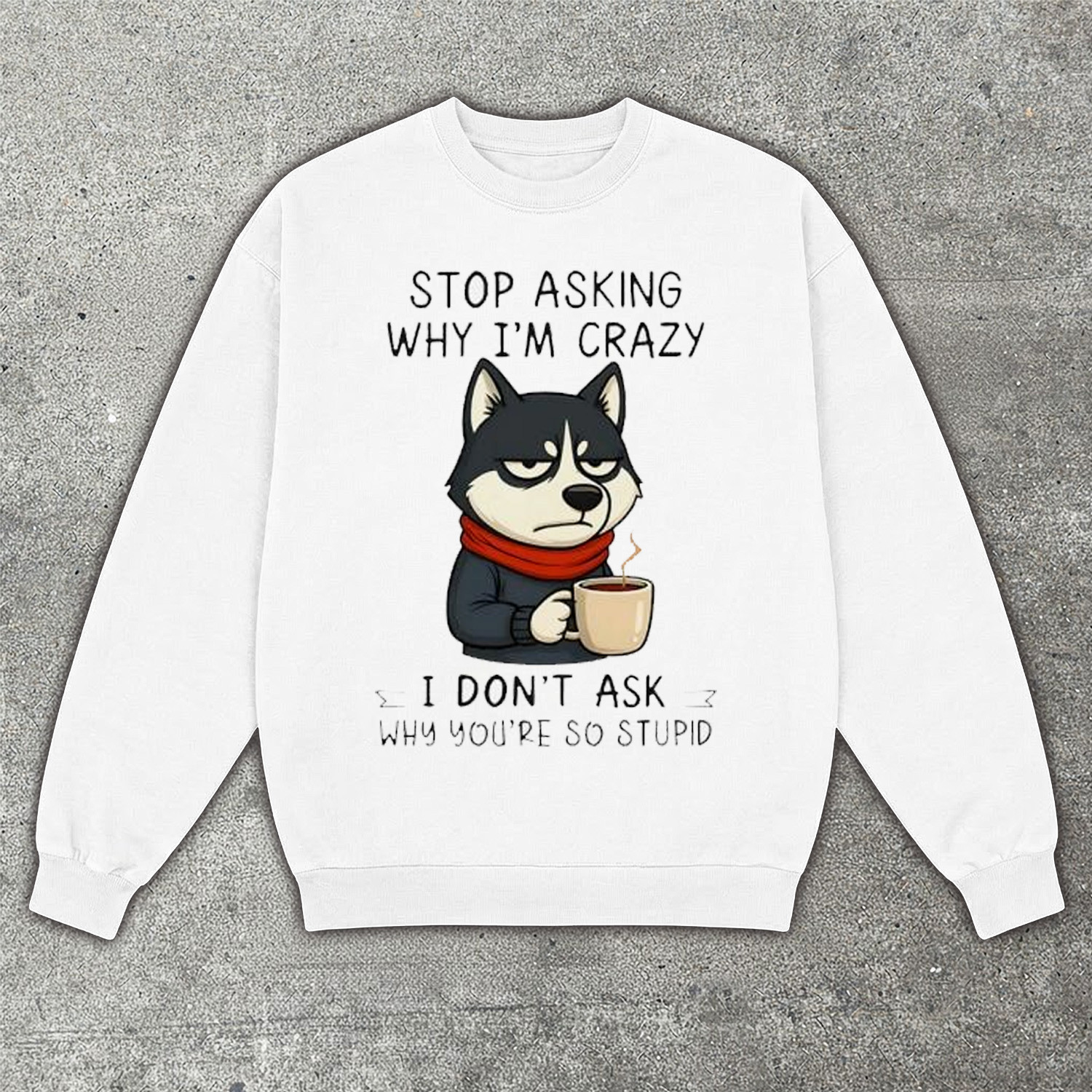 Stop Asking Why I Am Crazy Husky Sweatshirt Funny Dog Lover Shirt Siberian Husky Gift For Dog Owners