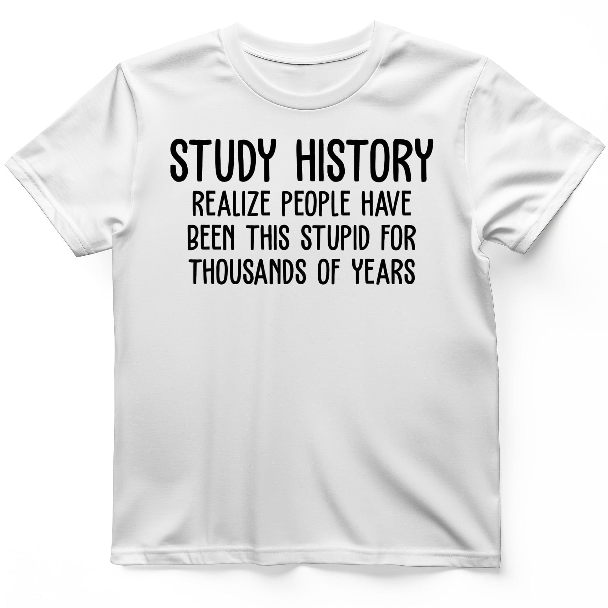 Study History Realize People Have Been This Stupid T-Shirt Humorous Shirt Gifts For Boyfriend